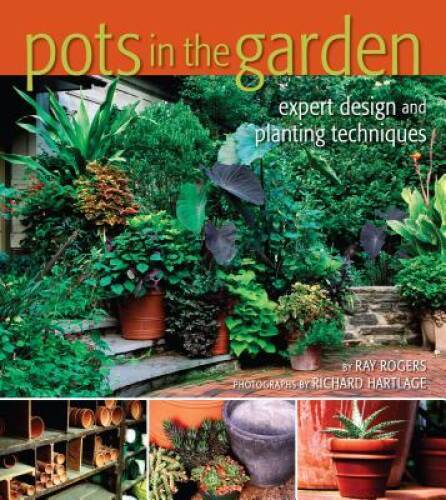 Pots in the Garden: Expert Design and Planting - Hardcover By Rogers, Ray - NEW