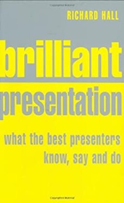 Brilliant Presentation : What the Best Presenters Know, Say and D