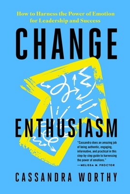 Change Enthusiasm: How to Harness the Power of Emotion for Leadership and Su...