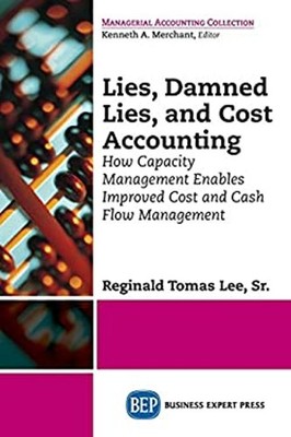 Lies, Damned Lies, and Cost Accounting : How Capacity Management