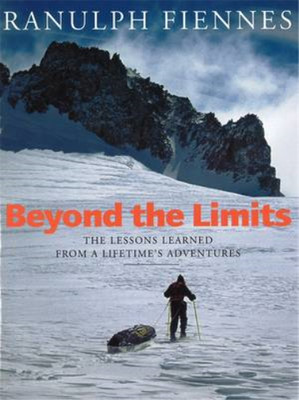 Beyond The Limits: The Lessons Learned from a Lifetime's Adventures, Sir Ranulph
