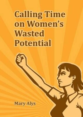 Calling Time on Women's Wasted Potential By Mary Alys