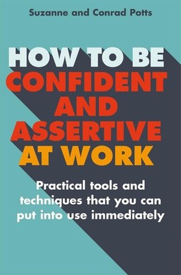 How to be Confident and Assertive at Work: Practical tools and techniques that y
