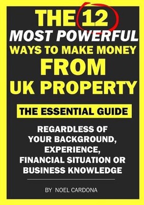 The 12 Most Powerful Ways of Making Money From UK Property: The Essential Guide.