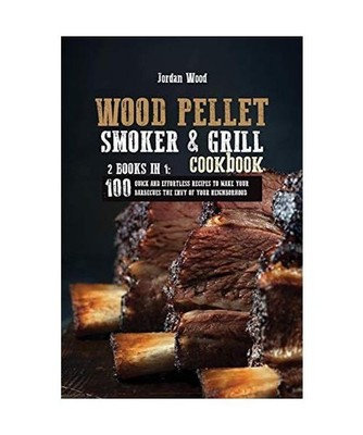 Wood Pellet Smoker & Grill Cookbook: 2 Books in 1: 100 Quick and Effortless Reci