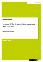 LéOpold SéDar Senghor. Entre NéGritude Et Francophonie Annabel Baade