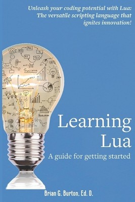 Learning Lua: A guide for getting started by Brian G. Burton Paperback Book