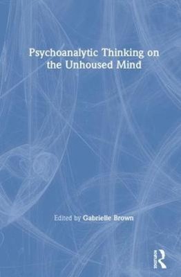 Psychoanalytic Thinking on the Unhoused Mind by Gabrielle Brown [Hardback]