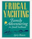 Frugal Yachting: Family Adventuring in Small Sailboats by Brown, Larry