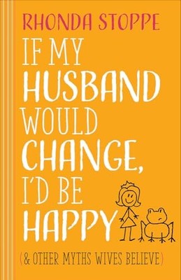 If My Husband Would Change, I'd Be Happy: And Other Myths Wives Believe