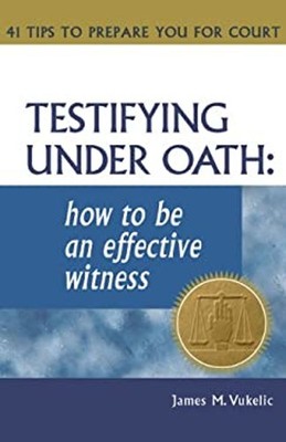 Testifying under Oath : How to Be an Effective Witness James M. V