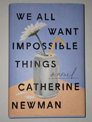 We All Want Impossible Things: A Novel by Catherine Newman 1st Ed., HC/DJ