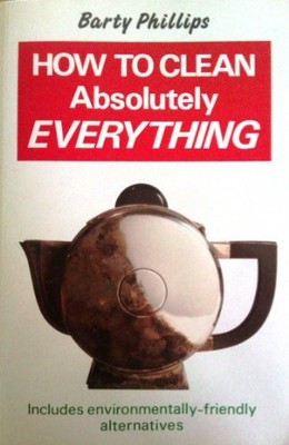 How To Clean Absolutely Everything:..., Phillips, Barty