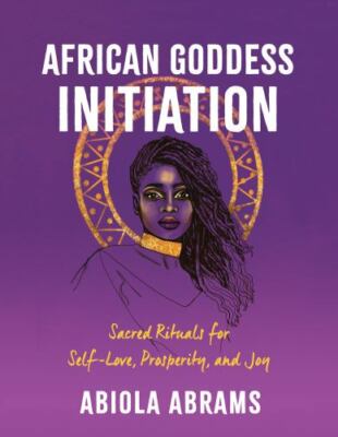 African Goddess Initiation : Sacred Rituals for Self-Love, Prosperity, and Joy