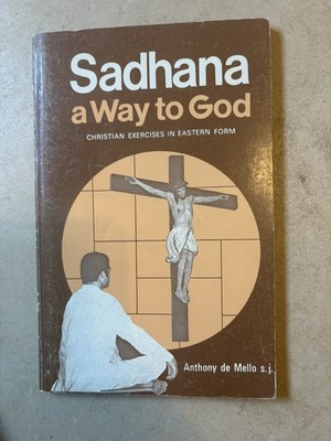 Sadhana - A Way to God: Christian Exercises in Eastern Form by Anthony de Mello 