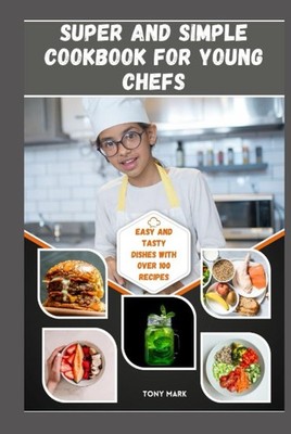 Super and Simple Cookbook for Young Chefs The Ultimate and Complete Cookbook ...