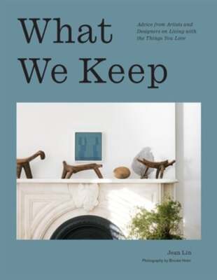 What We Keep: Advice from Artists and Designers on Living with the Things You