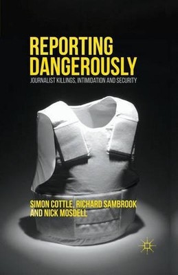 Reporting Dangerously: Journalist Killings, Intimidation and Security by Richard