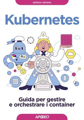 Kubernetes. Guida per gestire e orchestrare i container - Sensini Serena