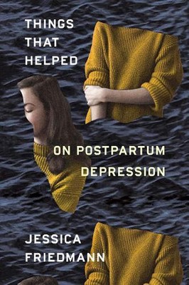 Things That Helped: On Postpartum Depression by Jessica Friedmann (English) Pape