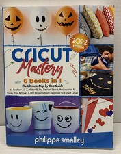 Cricut Mastery 2022 Edition: 6 Books in 1. The Ultimate Step-by-Step Guide