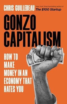 Gonzo Capitalism: How to Make Money in an Economy That Hates You by Chris Guille