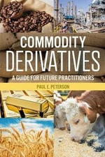 Commodity Derivatives: A Guide for Future Practitioners by Paul E. Peterson (Eng