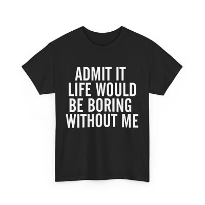 Jokes T-shirt, Admit It Life Boring Without Me Sarcasm Lovers Funny Shirt