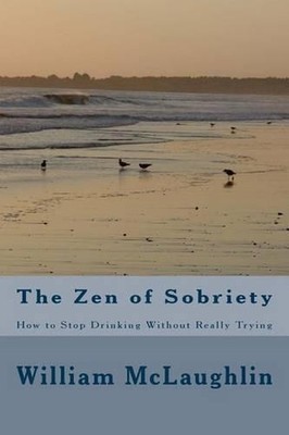 The Zen of Sobriety: How to Stop Drinking Without Really Trying by William F. Mc