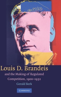 Berk - Louis D. Brandeis and the Making of Regulated Competition      - G555z