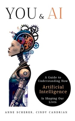 You & AI: A Guide to Understanding How Artificial Intelligence Is Shaping Our Li