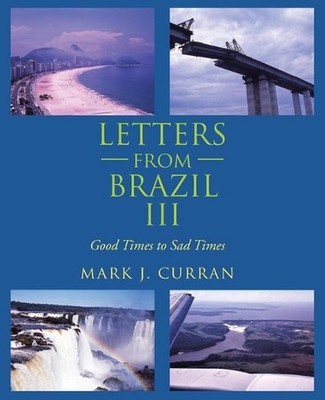 Letters from Brazil Iii: Good Times to Sad Times by Mark J. Curran (English) Pap