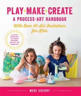 Play, Make, Create, a Process-Art Handbook: With Over 40 Art Invitations for