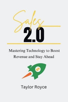 Sales 2.0: Mastering Technology to Boost Revenue and Stay Ahead by Taylor Royce 