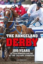 The Rangeland Derby: 100 Years of Chuckwagon Racing at the Calgary Stampede by