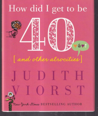 HOW DID I GET TO BE 40: AND OTHER ATROCITIES By Judith Viorst (2019 HC){H5}