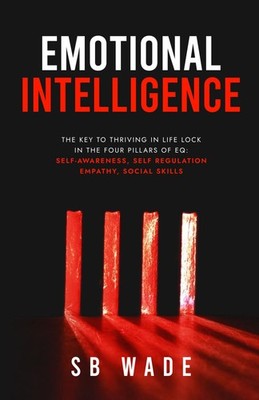 Emotional Intelligence: The Key to Thriving in Life: Lock in the Four Pillar...