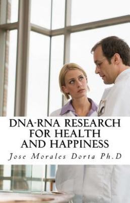 DNA-RNA Research for Health and Happiness by Morales Dorta Ph. D., Jose