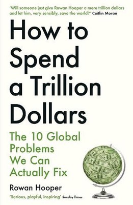 How to Spend a Trillion Dollars: The 10 Global Problems We Can Actually Fix by R