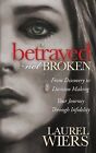 Betrayed Not Broken: From Discovery to Decision Making; Your Journey Through Infidelity by Laurel Wiers (Paperback / softback, 2015)