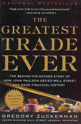 Greatest Trade Ever : The Behind-the-Scenes Story of How John Paulson Defied ...