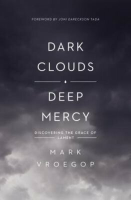 Dark Clouds, Deep Mercy: Discovering the Grace of Lament by Mark Vroegop: New