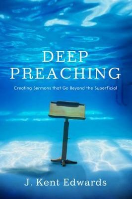 Deep Preaching: Creating Sermons That Go Beyond the Superficial