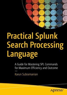 Practical Splunk Search Processing Language: A Guide for Mastering SPL Commands 