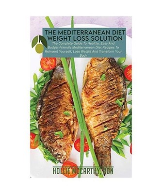 The Mediterranean Diet Weight Loss Solution: The Complete Guide To Healthy, Easy
