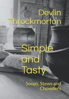 Simple and Tasty Soups, Stews and Chowders -  NEW Devlin Throckmo 2021