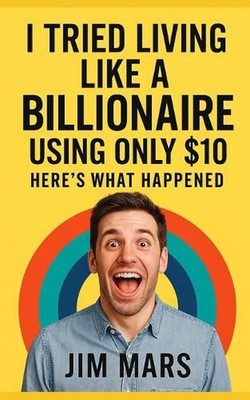 I Tried Living Like a Billionaire Using Only $10: Here's What Happened by Jim Ma