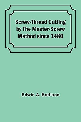 Battison - Screw-Thread Cutting by the Master-Screw Method since 1480  - X555z
