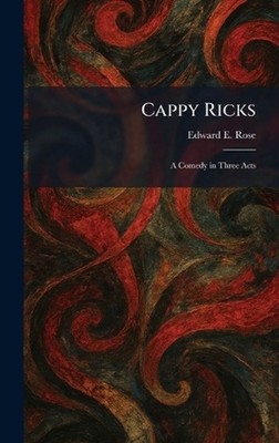 Cappy Ricks: A Comedy in Three Acts by Edward E. Rose Hardcover Book