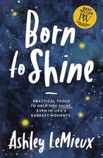 Born to Shine : Practical Tools to Help You SHINE, Even in Life's